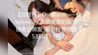 【自整理】OnlyFans——Greybeauty 在闺蜜家的厨房和她老公做爱  最新付费视频【535V】  (381)