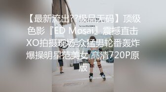 【最新流出??极品无码】顶级色影『ED Mosai』震撼直击XO拍摄现场 众猛男轮番轰炸爆操明星范美女 高清720P原版