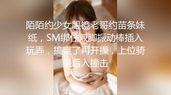 陌陌约少女眼镜老哥约苗条妹纸，SM绑住双脚振动棒插入玩弄，搞爽了再开操，上位骑乘后入撞击