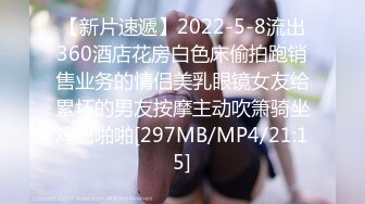 【新片速遞】2022-5-8流出360酒店花房白色床偷拍跑销售业务的情侣美乳眼镜女友给累坏的男友按摩主动吹箫骑坐鸡巴啪啪[297MB/MP4/21:15]