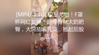 [MP4/ 1.1G] 极品尤物！F罩杯网红女神！超棒身材大奶肥臀，大屌插嘴乳交，翘起屁股后入