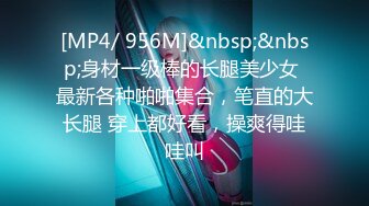 [MP4/ 956M]&nbsp;&nbsp;身材一级棒的长腿美少女 最新各种啪啪集合，笔直的大长腿 穿上都好看，操爽得哇哇叫