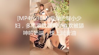 [MP4/698M]爱操肥臀小少妇，多毛紧致骚穴，喜欢被舔呻吟娇喘，抹上润滑油