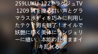 259LUXU-1223 ラグジュTV 1209 耳を擽る甘い声とグラマラスボディを巧みに利用したテクで男を魅了！オイルで妖艶に輝く美体にランジェリーに纏い、本能の赴くままイキ乱れる