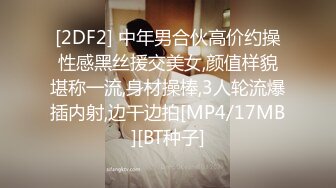 [2DF2] 中年男合伙高价约操性感黑丝援交美女,颜值样貌堪称一流,身材操棒,3人轮流爆插内射,边干边拍[MP4/17MB][BT种子]