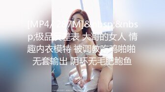 [MP4/ 287M]&nbsp;&nbsp;极品反差表 大哥的女人 情趣内衣模特 被调教吃鸡啪啪 无套输出 阴环无毛肥鲍鱼