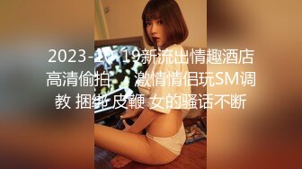 2023-10-19新流出情趣酒店高清偷拍❤️激情情侣玩SM调教 捆绑 皮鞭 女的骚话不断