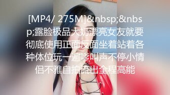 [MP4/ 275M]&nbsp;&nbsp;露脸极品大奶漂亮女友就要彻底使用正面反面坐着站着各种体位玩一遍嗲叫声不停小情侣不雅自拍流出全程高能