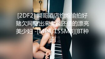 [2DF2] 屌哥酒店约炮偷拍好赌欠网贷出来卖逼还债的漂亮美少妇 -[MP4/155MB][BT种子]