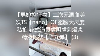 【男娘控狂喜】二次元混血美妖TS「nano」OF露脸大尺度私拍 花式道具虐阴虐菊爆浆精液地狱【第九弹】 (3)