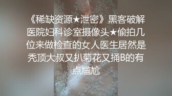 《稀缺资源★泄密》黑客破解医院妇科诊室摄像头★偸拍几位来做检查的女人医生居然是秃顶大叔又扒菊花又捅B的有点尴尬