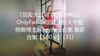 「屁股大过肩 赛过活神仙」OnlyFans韩国娃娃脸大号蜜桃臀博主xxapple_e合集 最新合集【500 v】 (31)