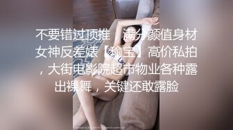 不要错过顶推，满分颜值身材女神反差婊【瑜宝】高价私拍，大街电影院超市物业各种露出裸舞，关键还敢露脸