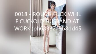 0018 - ROUGH FUCK WHILE CUCKOLD HUSBAND AT WORK (ph63382a5b8dd45)