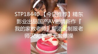 STP18440 【今日推荐】精东影业出品国产AV剧情新作『我的家教老师』帮浴火制服老师灭火 抽屌无套爆操