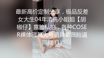 最新高价定制分享，极品反差女大生04年清纯小姐姐【胡椒仔】露脸私拍，各种COSER裸体骚舞大号道具紫薇脸逼同框 (1)