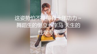 这姿势怕不是得有十年功力～舞蹈生的倒立一字马 天生的性学专家