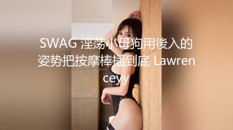 SWAG 淫荡小母狗用後入的姿势把按摩棒插到底 Lawrenceyy