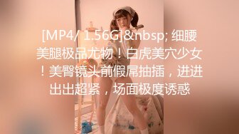 [MP4/ 1.56G]&nbsp; 细腰美腿极品尤物！白虎美穴少女！美臀镜头前假屌抽插，进进出出超紧，场面极度诱惑