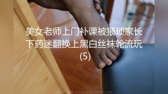 美女老师上门补课被猥琐家长下药迷翻换上黑白丝袜轮流玩 (5)