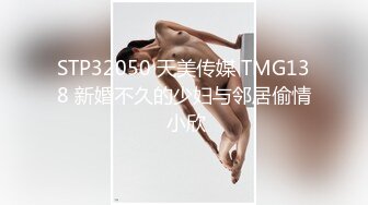 STP32050 天美传媒 TMG138 新婚不久的少妇与邻居偷情 小欣