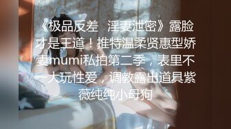 《极品反差✿淫妻泄密》露脸才是王道！推特温柔贤惠型娇妻mumi私拍第二季，表里不一大玩性爱，调教露出道具紫薇纯纯小母狗