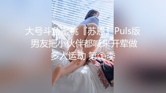 大号斗鱼蜜桃『苏恩』Puls版 男友把小伙伴都喊来开荤做多人运动 第①季