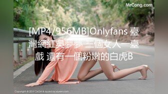 [MP4/956MB]Onlyfans 臺灣網紅吳夢夢 三個女人一臺戲 還有一個粉嫩的白虎B