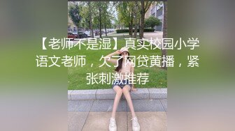 【老师不是湿】真实校园小学语文老师，欠了网贷黄播，紧张刺激推荐