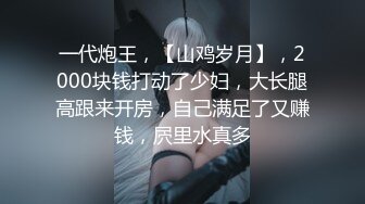 一代炮王，【山鸡岁月】，2000块钱打动了少妇，大长腿高跟来开房，自己满足了又赚钱，屄里水真多