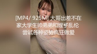 [MP4/ 925M] 大哥出差不在家大学生帅弟弟和嫂子乱伦 尝试各种姿势疯狂做爱