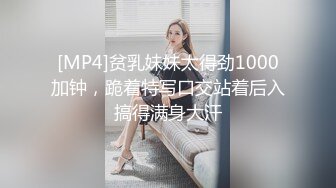 [MP4]贫乳妹妹太得劲1000加钟，跪着特写口交站着后入搞得满身大汗