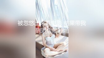 被忽悠出来看电影 结果带我到酒店啪啪啪