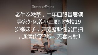 老牛吃嫩草，中年四眼基层领导家外包养小三职业技校19岁嫩妹子，开房露脸性爱自拍，连续肏了2炮，无套内射1