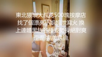 東北猥瑣大叔花500塊按摩店找了個漂亮小姐姐泄瀉火 換上連體黑絲各種姿勢操絕對爽歪歪 完美露臉