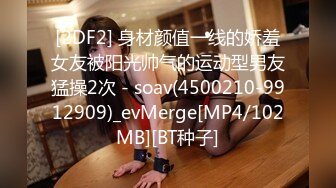 [2DF2] 身材颜值一线的娇羞女友被阳光帅气的运动型男友猛操2次 - soav(4500210-9912909)_evMerge[MP4/102MB][BT种子]