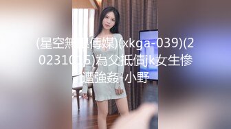 (星空無限傳媒)(xkga-039)(20231015)為父抵債jk女生慘遭強姦-小野