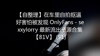 【自整理】在车里自拍抠逼 好害怕被发现 OnlyFans - sexxylorry 最新流出资源合集【81V】 (51)