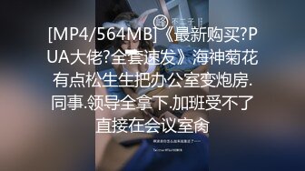 [MP4/564MB]《最新购买?PUA大佬?全套速发》海神菊花有点松生生把办公室变炮房.同事.领导全拿下.加班受不了直接在会议室肏