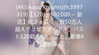 (4K)(Aqua Knlghts)(fc3997319)【120分 300,000～ 新店】総フォロワー数50万人越えグラビアアイドル。バスト120超えKカップと。豪華4K別途映像 (1)