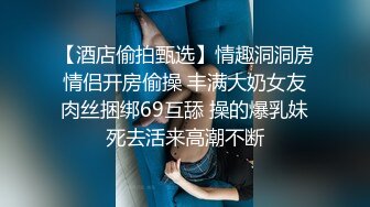 【酒店偷拍甄选】情趣洞洞房情侣开房偷操 丰满大奶女友肉丝捆绑69互舔 操的爆乳妹死去活来高潮不断