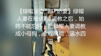 〖绿帽淫妻✿群P娇妻〗绿帽人妻在被s绿主调教之后，始终不能忘怀，把绿帽人妻调教成小母狗，全程高能，逼水四溢