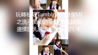 玩轉極限Tumblr爆乳優優MI之洗手間里的秘密 爆乳妹紙邊揉巨乳邊道具速插浪穴 不停嬌喘