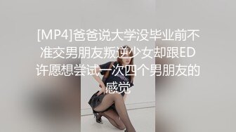 [MP4]爸爸说大学没毕业前不准交男朋友叛逆少女却跟ED许愿想尝试一次四个男朋友的感觉