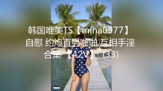 韩国唯美TS【mina0977】 自慰 约炮直男啪啪 互相手淫 合集 【42V】  (33)