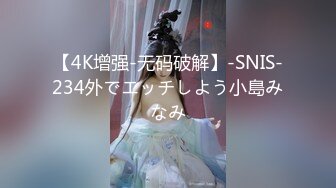 【4K增强-无码破解】-SNIS-234外でエッチしよう小島みなみ