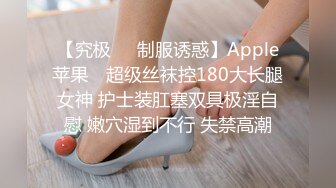 【究极❤️制服诱惑】Apple苹果✨ 超级丝袜控180大长腿女神 护士装肛塞双具极淫自慰 嫩穴湿到不行 失禁高潮