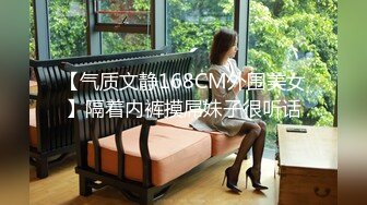 【气质文静168CM外围美女】隔着内裤摸屌妹子很听话