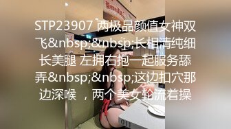 STP23907 两极品颜值女神双飞&nbsp;&nbsp;长相清纯细长美腿 左拥右抱一起服务舔弄&nbsp;&nbsp;这边扣穴那边深喉 ，两个美女轮流着操