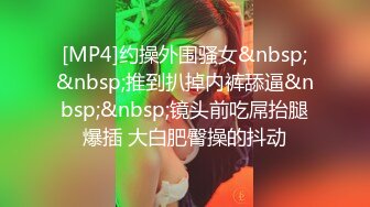 [MP4]约操外围骚女&nbsp;&nbsp;推到扒掉内裤舔逼&nbsp;&nbsp;镜头前吃屌抬腿爆插 大白肥臀操的抖动